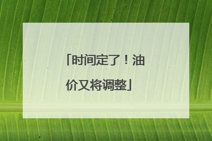 时间定了！油价又将调整