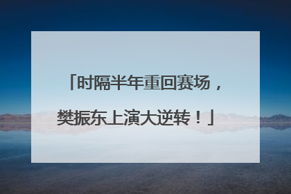 时隔半年重回赛场，樊振东上演大逆转！