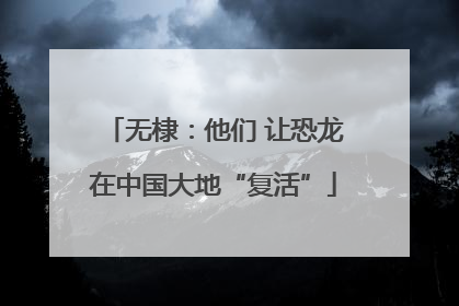 无棣：他们 让恐龙在中国大地“复活”
