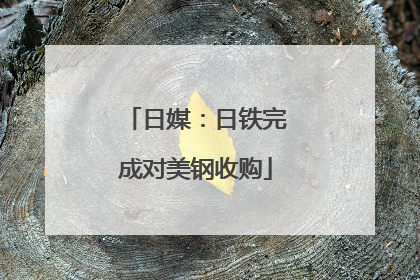 日媒：日铁完成对美钢收购