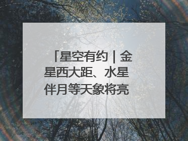 星空有约｜金星西大距、水星伴月等天象将亮相6月天宇