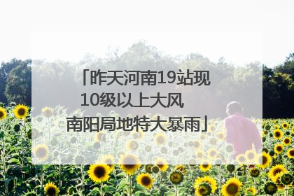 昨天河南19站现10级以上大风  南阳局地特大暴雨