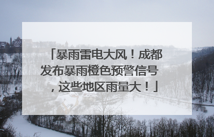 暴雨雷电大风！成都发布暴雨橙色预警信号，这些地区雨量大！