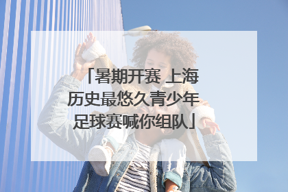 暑期开赛 上海历史最悠久青少年足球赛喊你组队