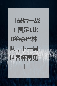 最后一战！国足1比0绝杀巴林队，下一届世界杯再见