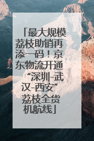 最大规模荔枝助销再添一码！京东物流开通“深圳-武汉-西安” 荔枝全货机航线