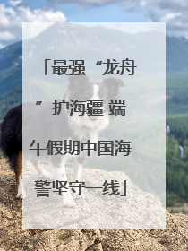 最强“龙舟”护海疆 端午假期中国海警坚守一线