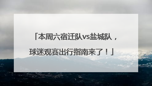 本周六宿迁队vs盐城队，球迷观赛出行指南来了！