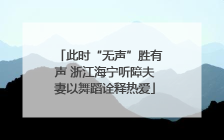 此时“无声”胜有声 浙江海宁听障夫妻以舞蹈诠释热爱