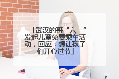 武汉的哥“六一”发起儿童免费乘车活动，回应：想让孩子们开心过节