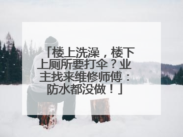 楼上洗澡，楼下上厕所要打伞？业主找来维修师傅：防水都没做！