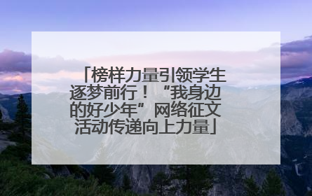 榜样力量引领学生逐梦前行！“我身边的好少年”网络征文活动传递向上力量