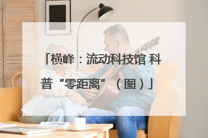 横峰：流动科技馆 科普“零距离”（图）