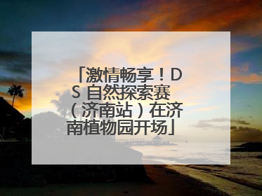 激情畅享！DS 自然探索赛（济南站）在济南植物园开场