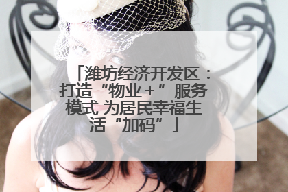 潍坊经济开发区：打造“物业＋”服务模式 为居民幸福生活“加码”