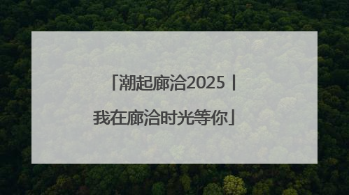 潮起廊洽2025丨我在廊洽时光等你