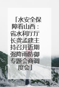 水安全保障看山西：省水利厅厅长龚孟建主持召开近期强降雨防御专题会商调度会