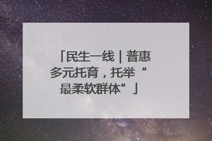 民生一线｜普惠多元托育，托举“最柔软群体”