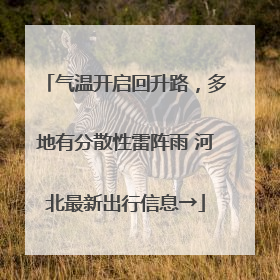 气温开启回升路，多地有分散性雷阵雨 河北最新出行信息→