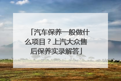 汽车保养一般做什么项目？上汽大众售后保养实录解答