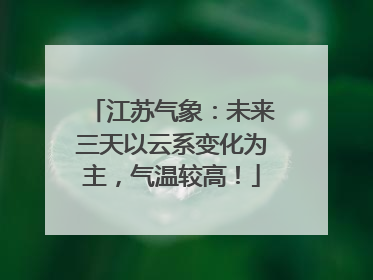 江苏气象：未来三天以云系变化为主，气温较高！