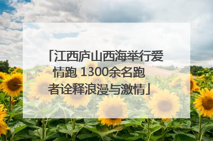 江西庐山西海举行爱情跑 1300余名跑者诠释浪漫与激情