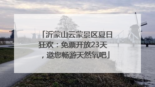 沂蒙山云蒙景区夏日狂欢：免票开放23天，邀您畅游天然氧吧