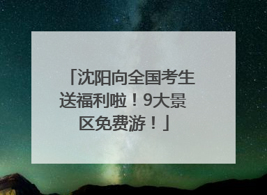 沈阳向全国考生送福利啦！9大景区免费游！