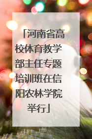 河南省高校体育教学部主任专题培训班在信阳农林学院举行