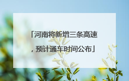 河南将新增三条高速，预计通车时间公布