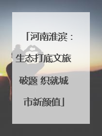 河南淮滨：生态打底文旅破题 织就城市新颜值