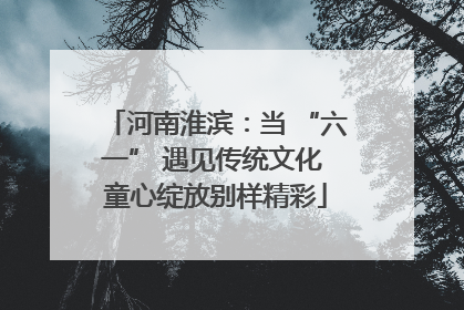 河南淮滨：当 “六一” 遇见传统文化 童心绽放别样精彩