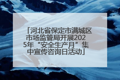 河北省保定市满城区市场监管局开展2025年“安全生产月”集中宣传咨询日活动