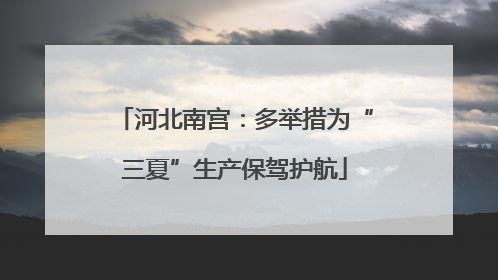 河北南宫：多举措为“三夏”生产保驾护航