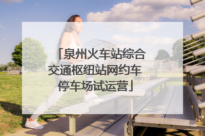 泉州火车站综合交通枢纽站网约车停车场试运营