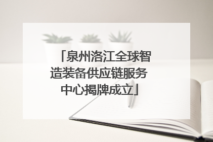 泉州洛江全球智造装备供应链服务中心揭牌成立