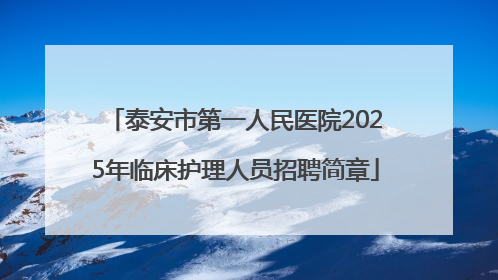 泰安市第一人民医院2025年临床护理人员招聘简章