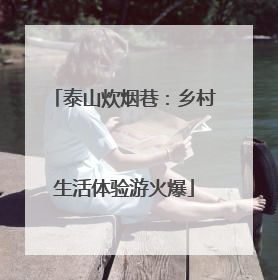 泰山炊烟巷：乡村生活体验游火爆