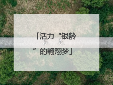 活力“银龄”的翱翔梦