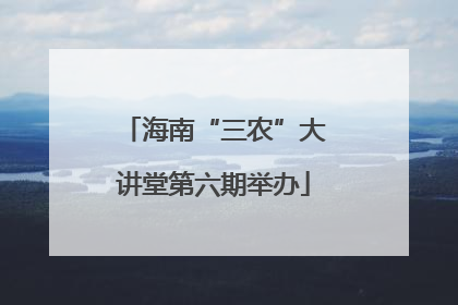 海南“三农”大讲堂第六期举办