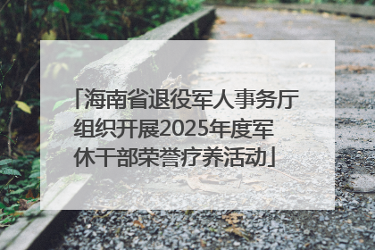 海南省退役军人事务厅组织开展2025年度军休干部荣誉疗养活动