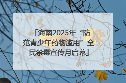 海南2025年“防范青少年药物滥用”全民禁毒宣传月启幕