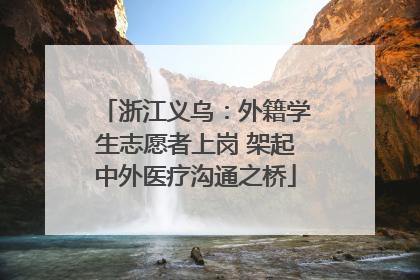 浙江义乌：外籍学生志愿者上岗 架起中外医疗沟通之桥