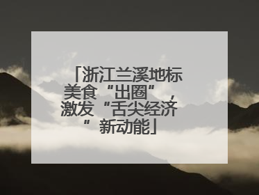 浙江兰溪地标美食“出圈”，激发“舌尖经济”新动能
