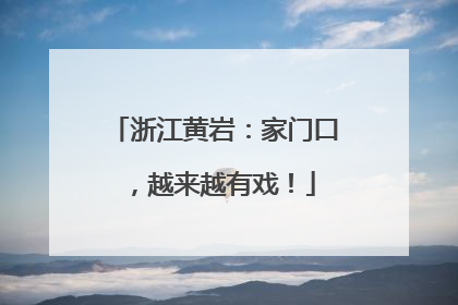 浙江黄岩：家门口，越来越有戏！