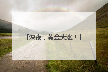 深夜，黄金大涨！