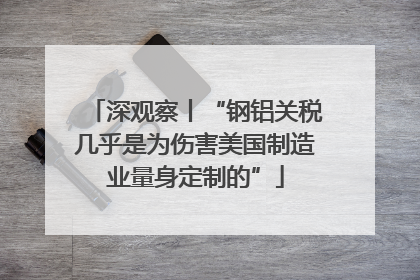 深观察丨“钢铝关税几乎是为伤害美国制造业量身定制的”