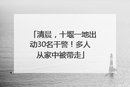 清晨，十堰一地出动30名干警！多人从家中被带走