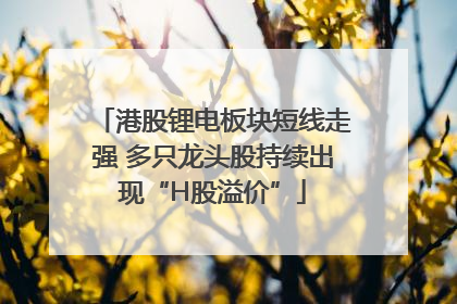 港股锂电板块短线走强 多只龙头股持续出现“H股溢价”