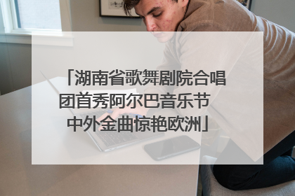湖南省歌舞剧院合唱团首秀阿尔巴音乐节 中外金曲惊艳欧洲